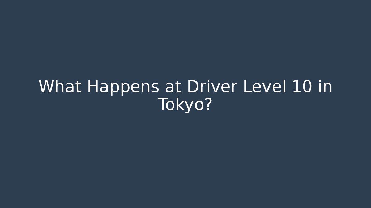 What Happens at Driver Level 10 in Tokyo?