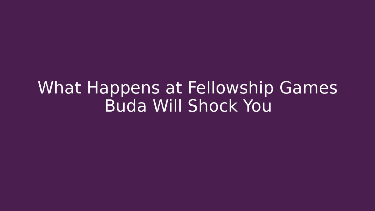 What Happens at Fellowship Games Buda Will Shock You