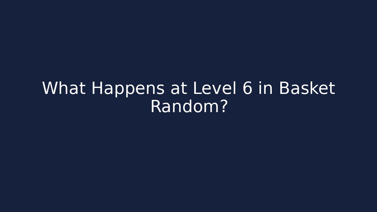 What Happens at Level 6 in Basket Random?
