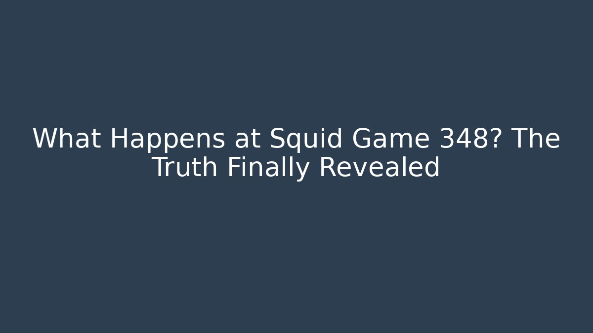 What Happens at Squid Game 348? The Truth Finally Revealed