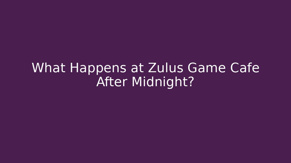 What Happens at Zulus Game Cafe After Midnight?