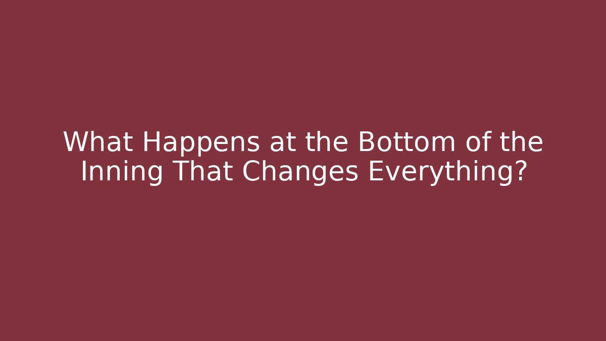 What Happens at the Bottom of the Inning That Changes Everything?