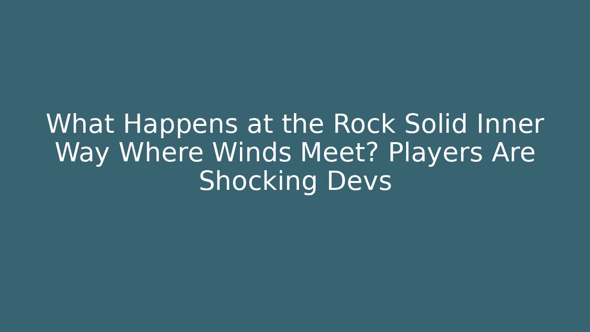 What Happens at the Rock Solid Inner Way Where Winds Meet? Players Are Shocking Devs