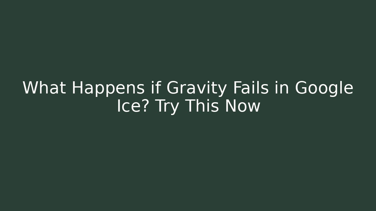 What Happens if Gravity Fails in Google Ice? Try This Now
