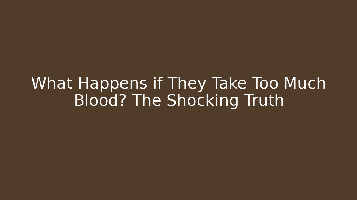 What Happens if They Take Too Much Blood? The Shocking Truth