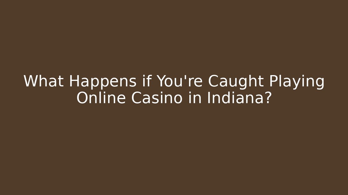 What Happens if You're Caught Playing Online Casino in Indiana?