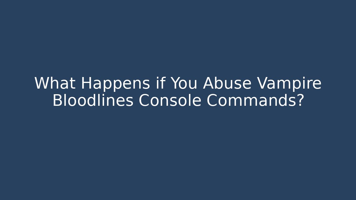 What Happens if You Abuse Vampire Bloodlines Console Commands?
