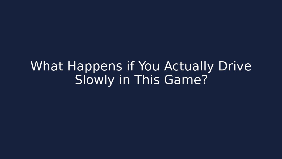 What Happens if You Actually Drive Slowly in This Game?