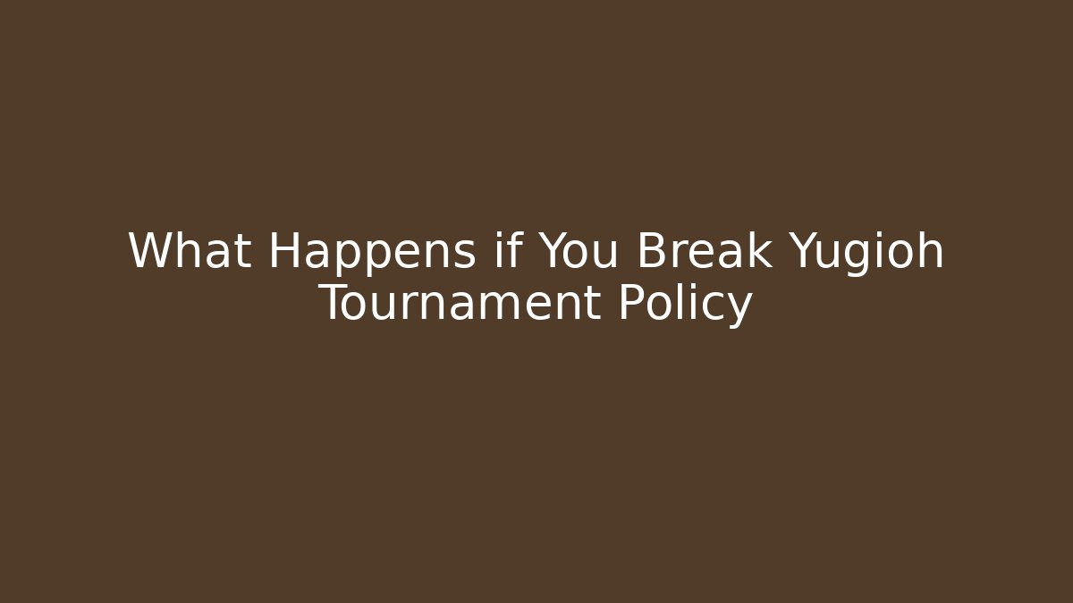What Happens if You Break Yugioh Tournament Policy