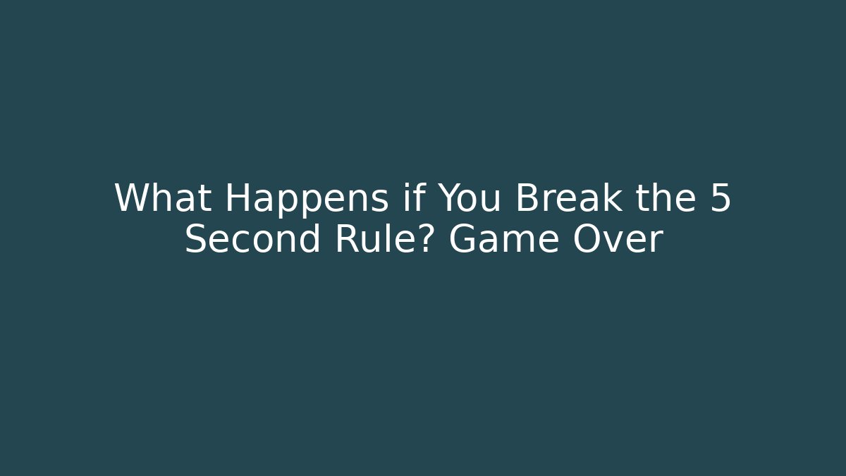 What Happens if You Break the 5 Second Rule? Game Over