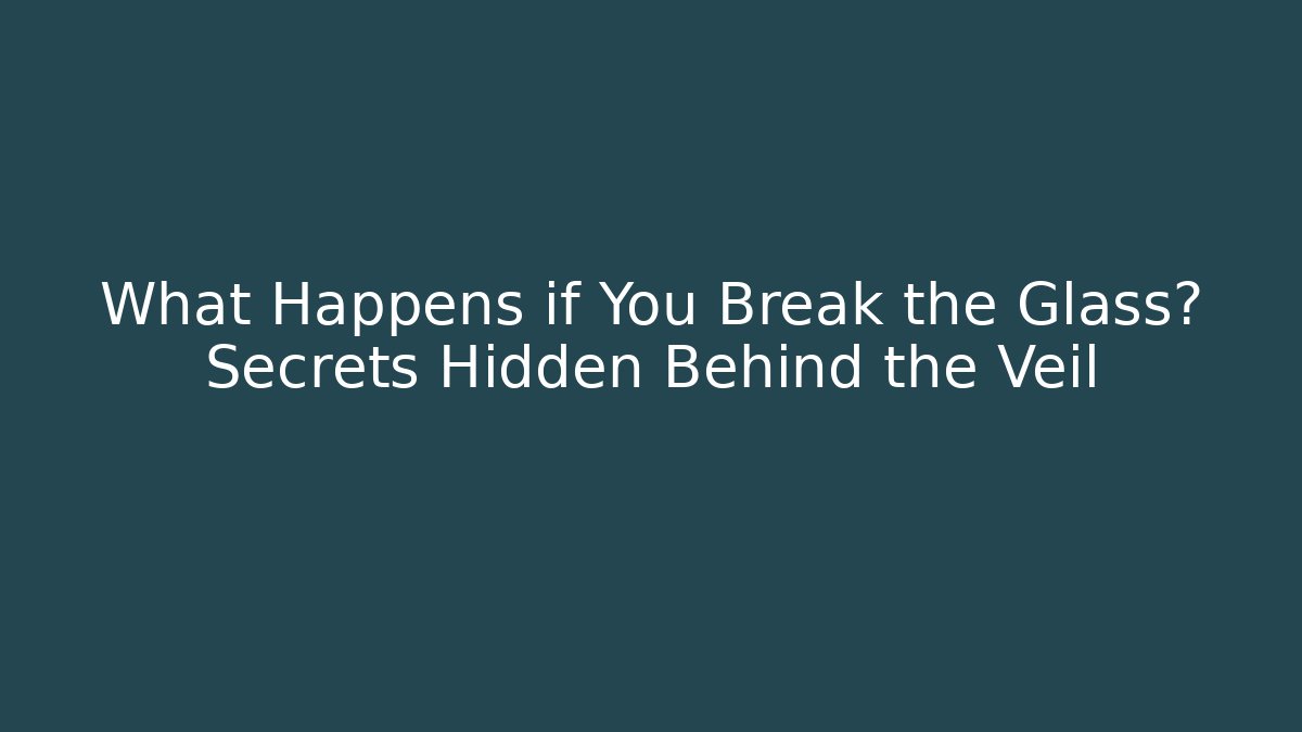 What Happens if You Break the Glass? Secrets Hidden Behind the Veil