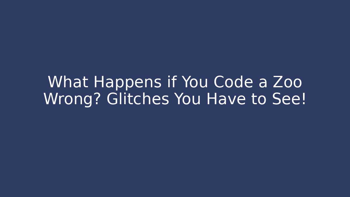 What Happens if You Code a Zoo Wrong? Glitches You Have to See!
