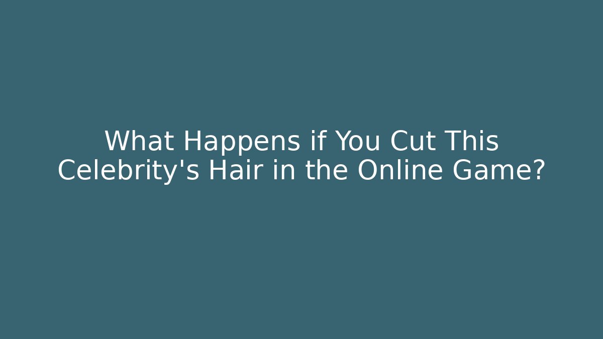 What Happens if You Cut This Celebrity's Hair in the Online Game? - Critter Realm
