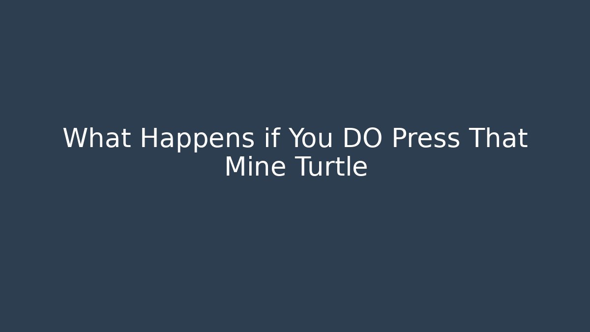What Happens if You DO Press That Mine Turtle