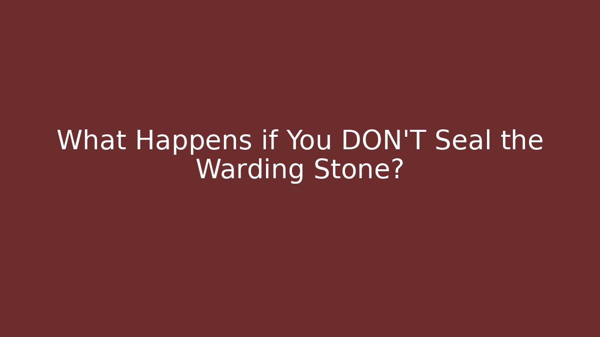 What Happens if You DON'T Seal the Warding Stone?