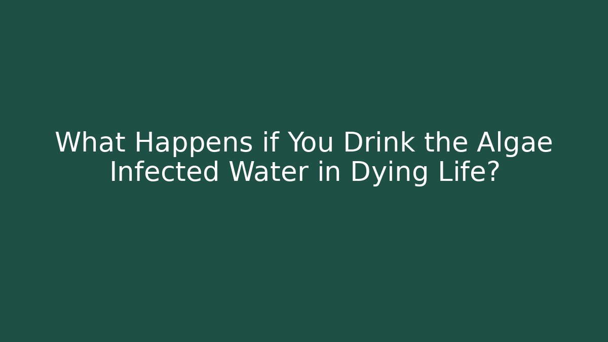 What Happens if You Drink the Algae Infected Water in Dying Life?