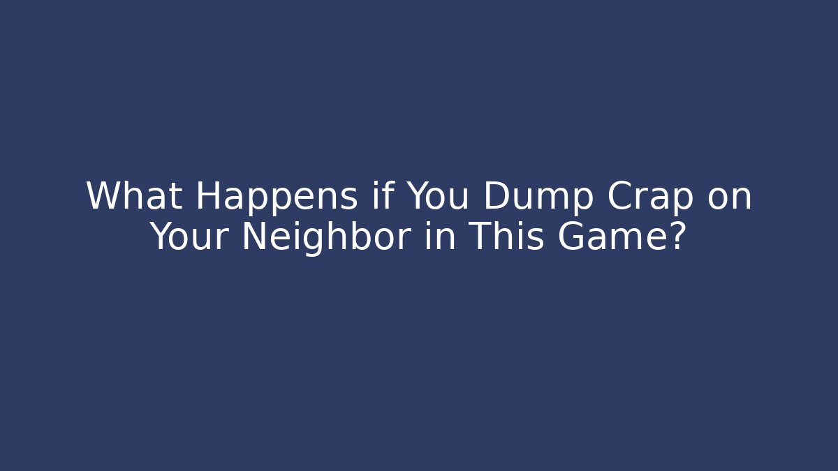 What Happens if You Dump Crap on Your Neighbor in This Game?