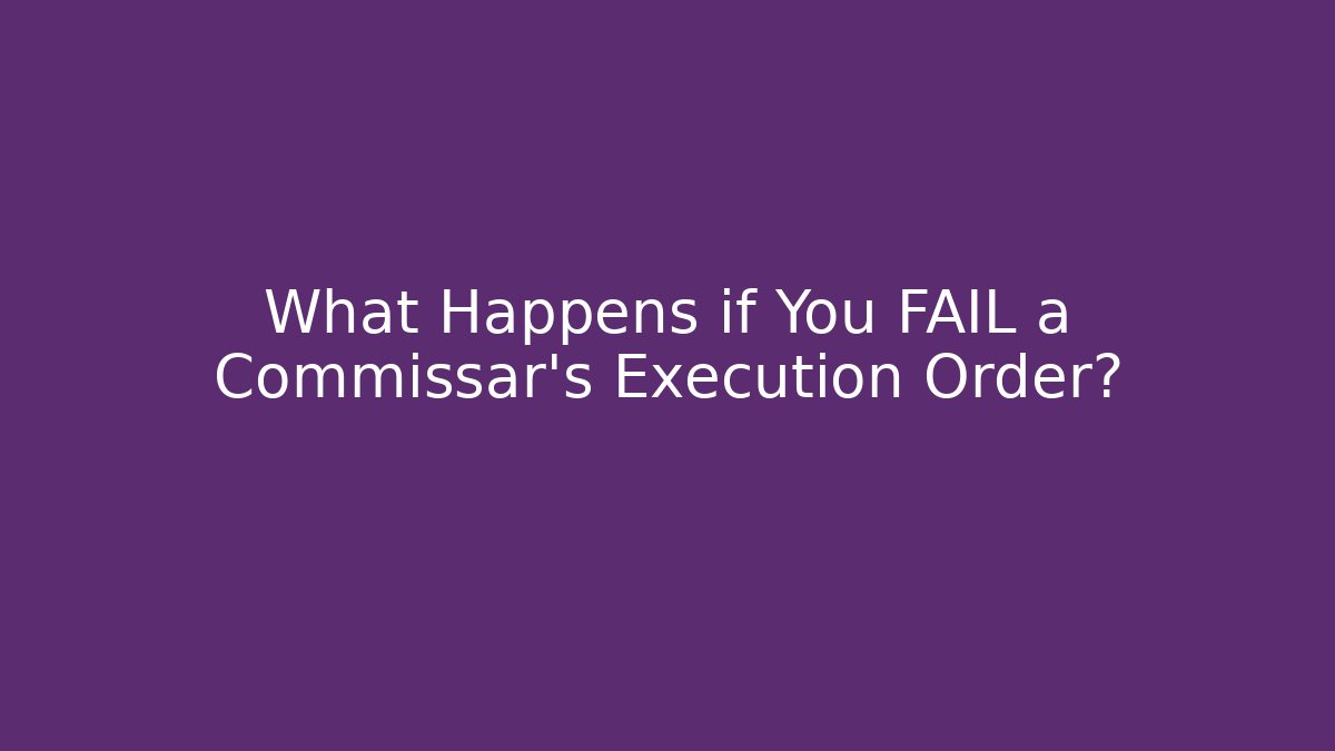 What Happens if You FAIL a Commissar's Execution Order?