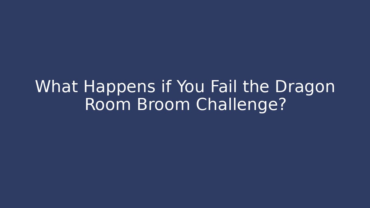 What Happens if You Fail the Dragon Room Broom Challenge?