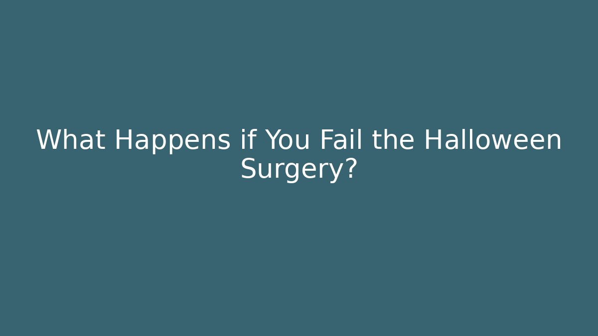 What Happens if You Fail the Halloween Surgery?