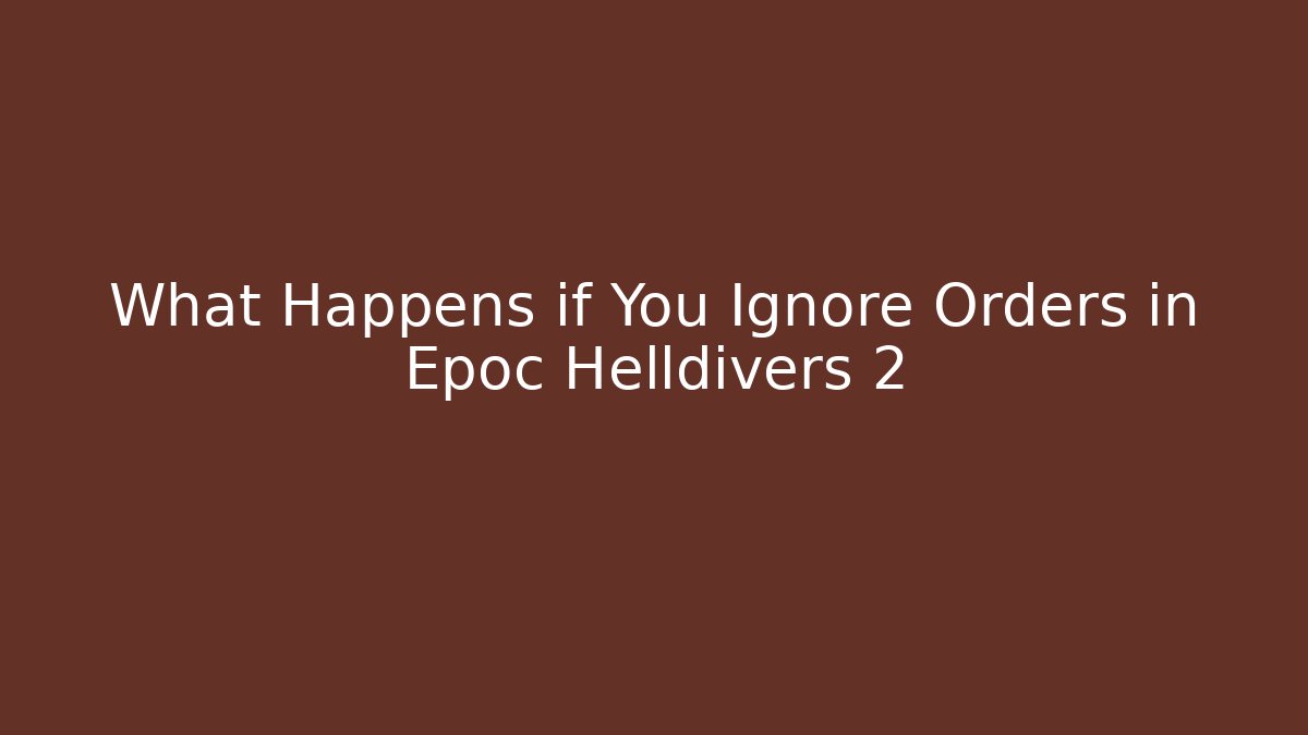 What Happens if You Ignore Orders in Epoc Helldivers 2