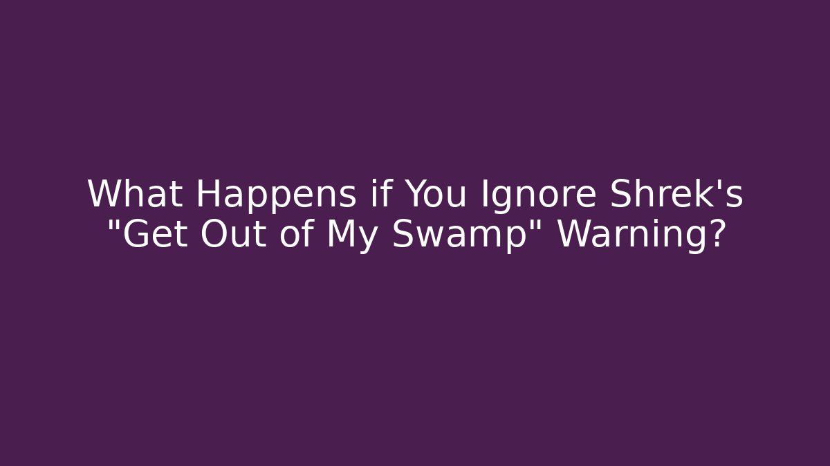 What Happens if You Ignore Shrek's "Get Out of My Swamp" Warning?
