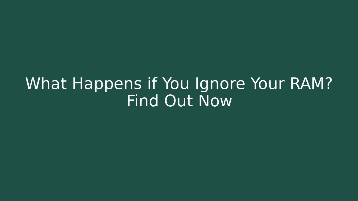 What Happens if You Ignore Your RAM? Find Out Now