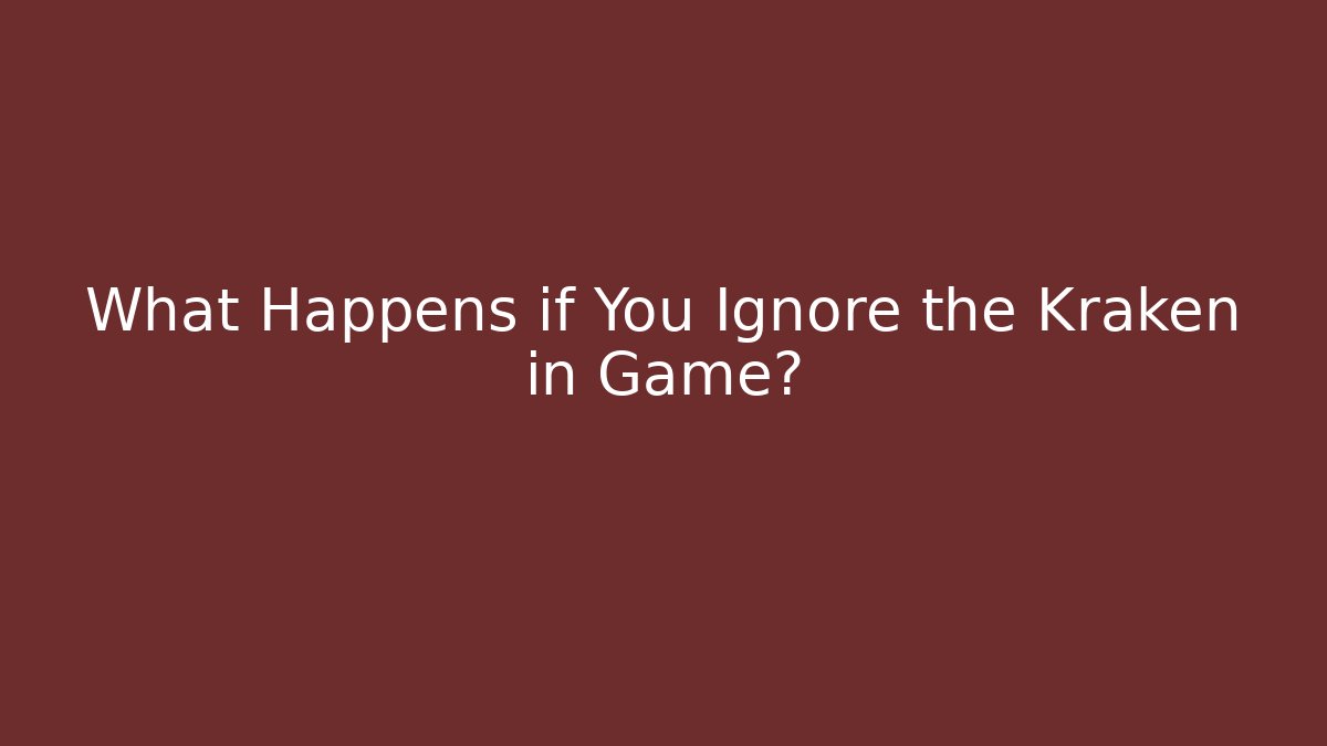 What Happens if You Ignore the Kraken in Game?