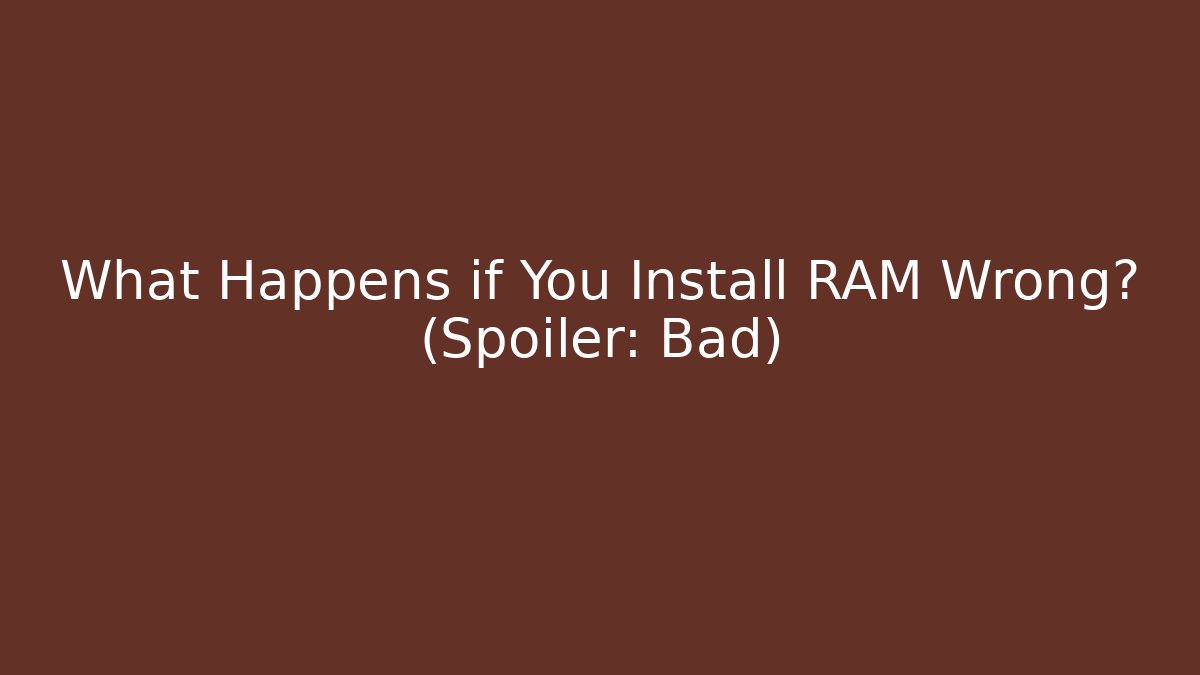 What Happens if You Install RAM Wrong? (Spoiler: Bad)