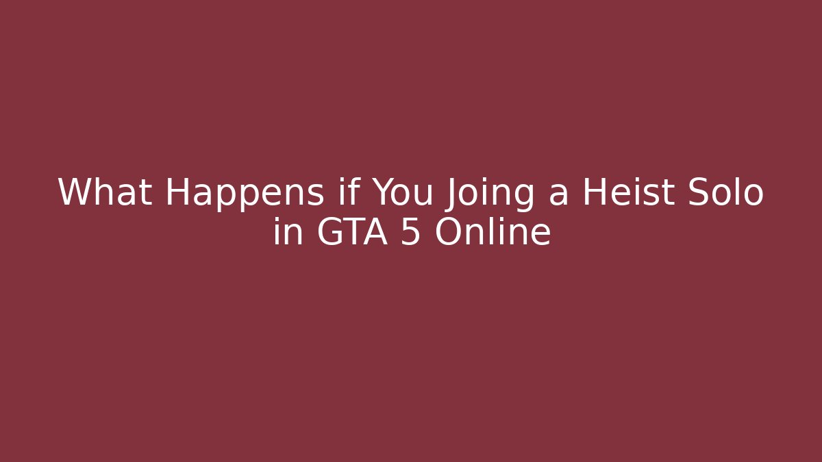 What Happens if You Joing a Heist Solo in GTA 5 Online