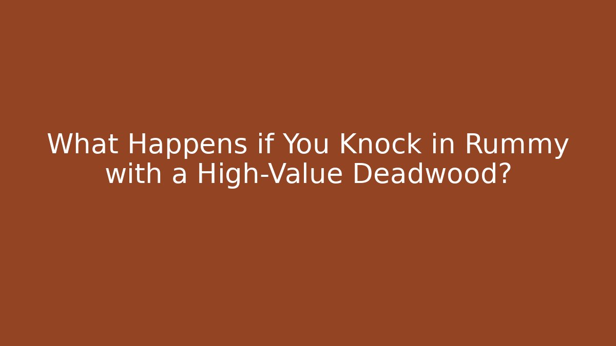 What Happens if You Knock in Rummy with a High-Value Deadwood?