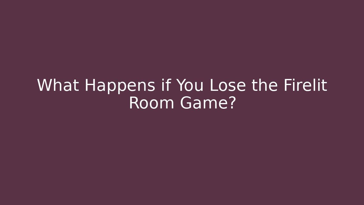 What Happens if You Lose the Firelit Room Game?