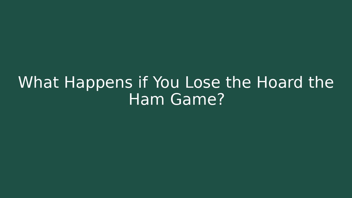What Happens if You Lose the Hoard the Ham Game?
