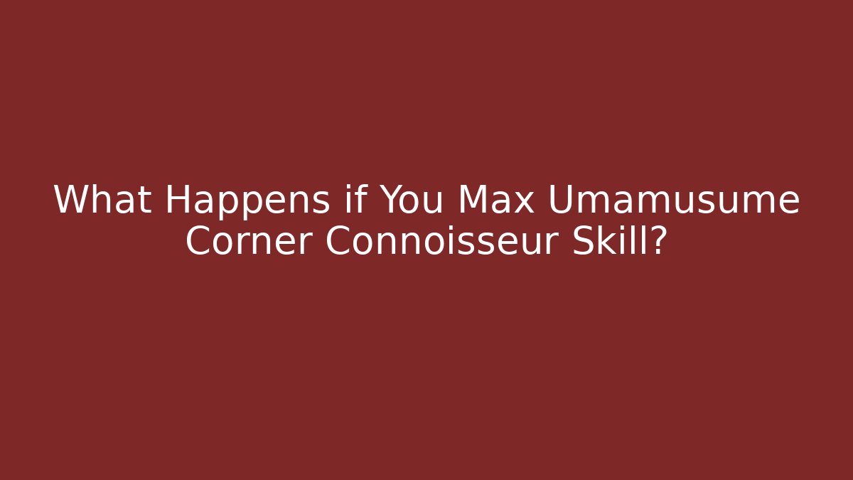 What Happens if You Max Umamusume Corner Connoisseur Skill?