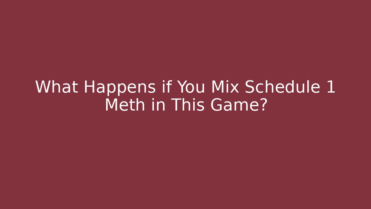 What Happens if You Mix Schedule 1 Meth in This Game?