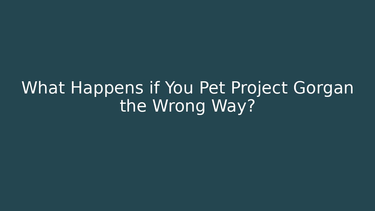 What Happens if You Pet Project Gorgan the Wrong Way?