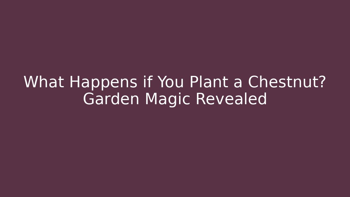 What Happens if You Plant a Chestnut? Garden Magic Revealed