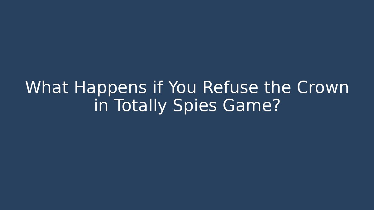 What Happens if You Refuse the Crown in Totally Spies Game?