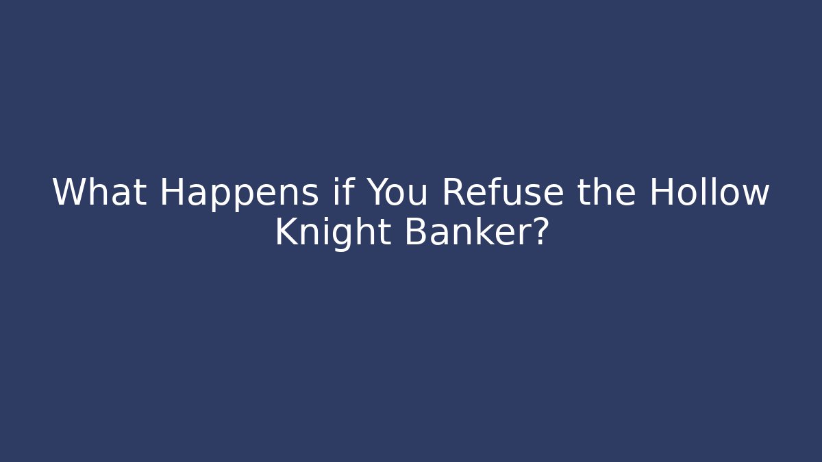 What Happens if You Refuse the Hollow Knight Banker?