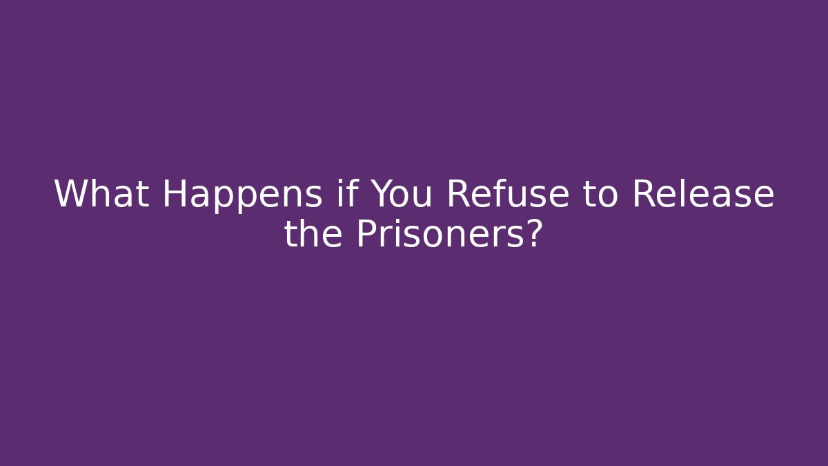 What Happens if You Refuse to Release the Prisoners?