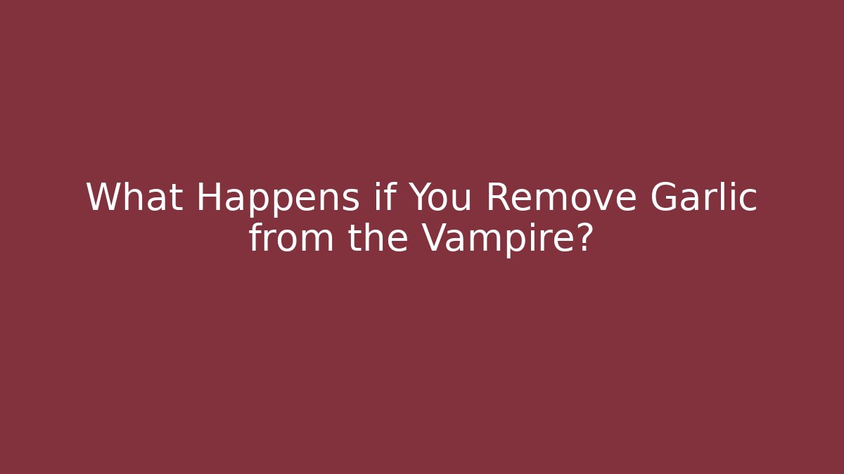 What Happens if You Remove Garlic from the Vampire?