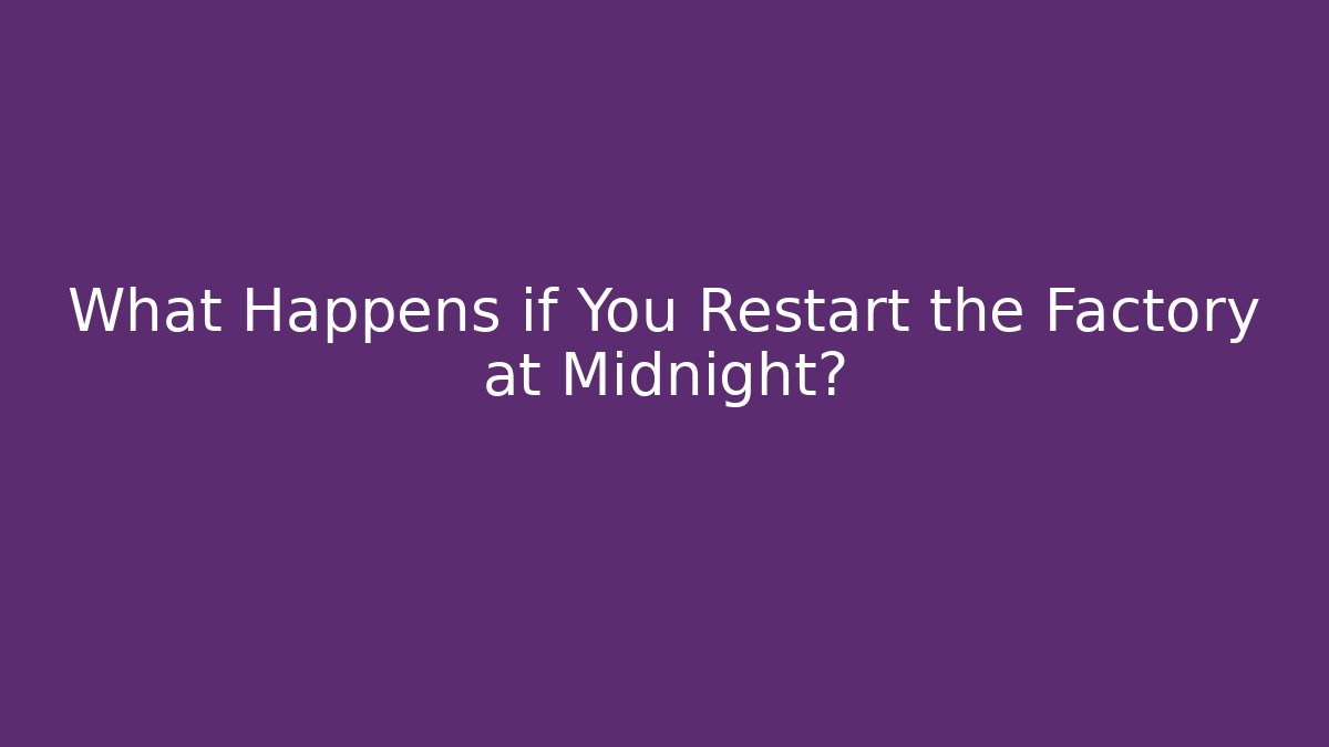 What Happens if You Restart the Factory at Midnight?