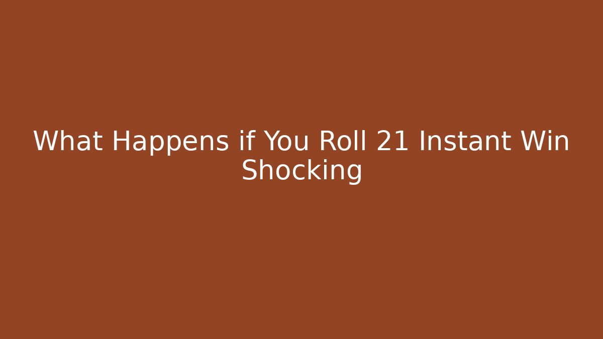 What Happens if You Roll 21 Instant Win Shocking