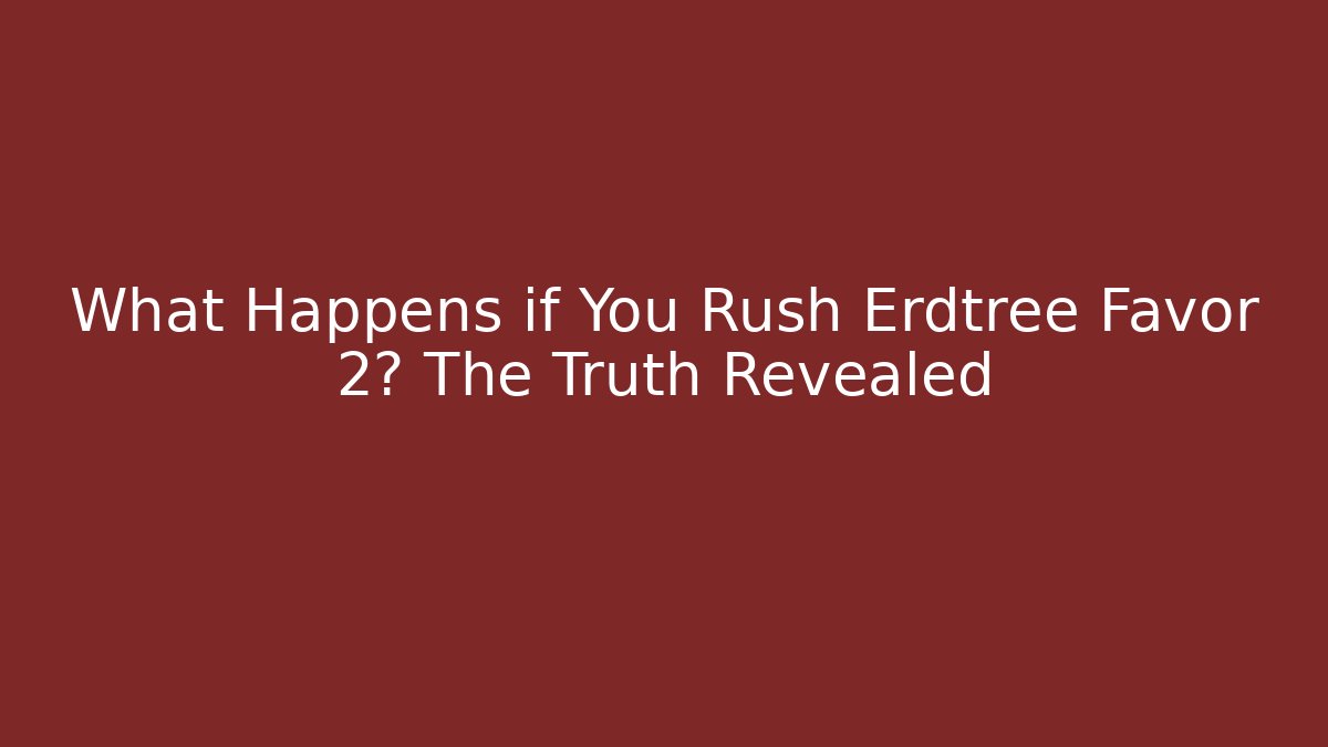 What Happens if You Rush Erdtree Favor 2? The Truth Revealed
