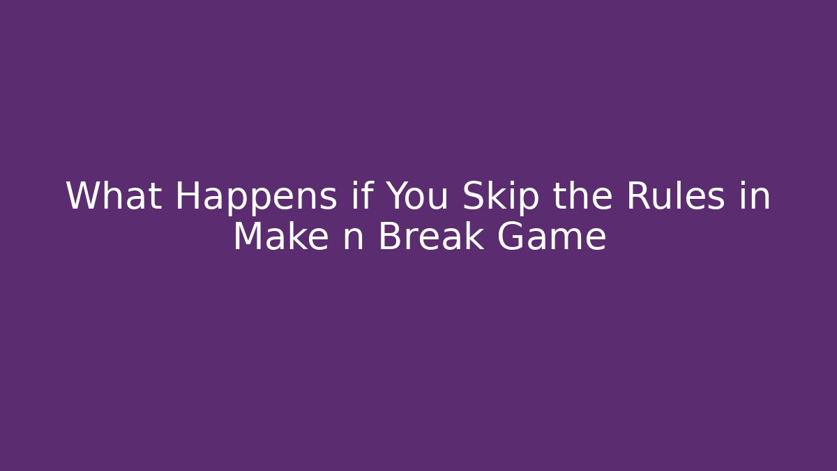 What Happens if You Skip the Rules in Make n Break Game