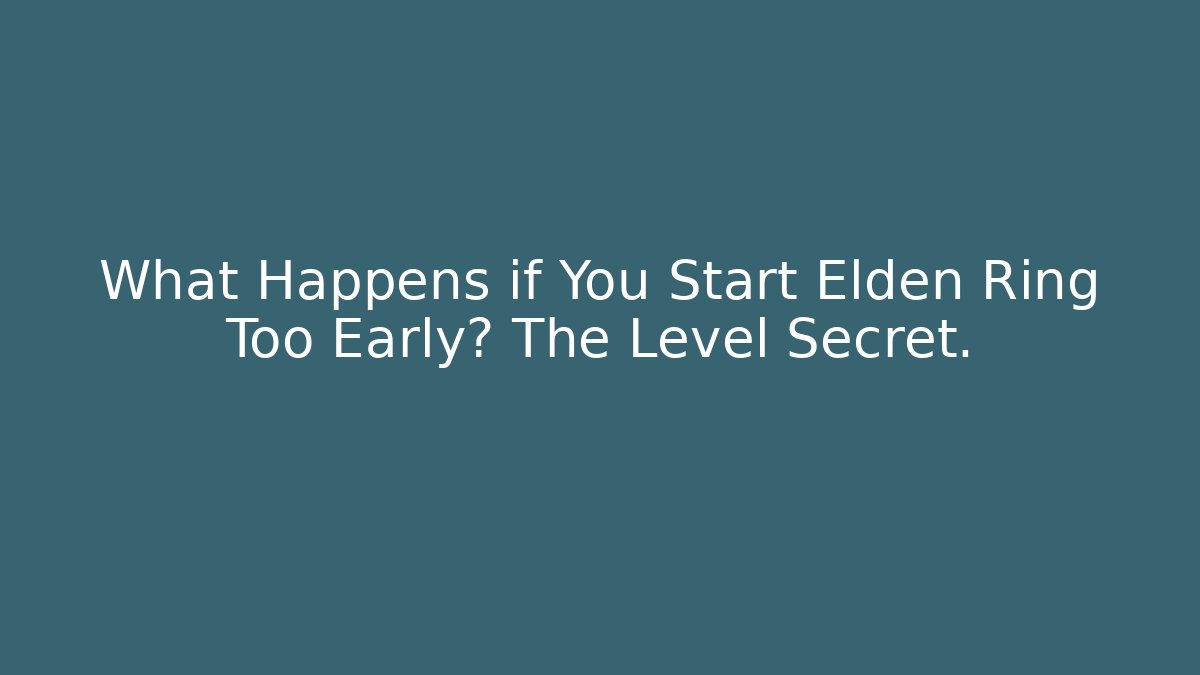 What Happens if You Start Elden Ring Too Early? The Level Secret.