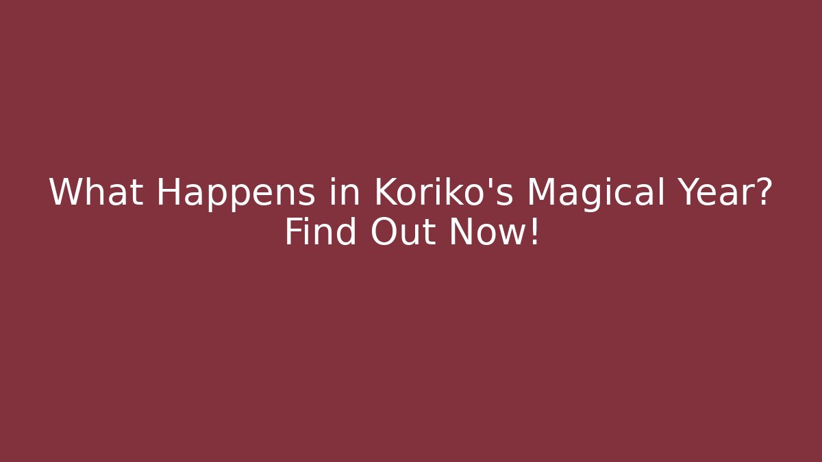 What Happens in Koriko's Magical Year? Find Out Now!