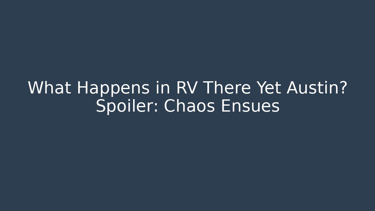 What Happens in RV There Yet Austin? Spoiler: Chaos Ensues