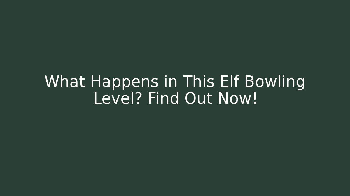 What Happens in This Elf Bowling Level? Find Out Now!