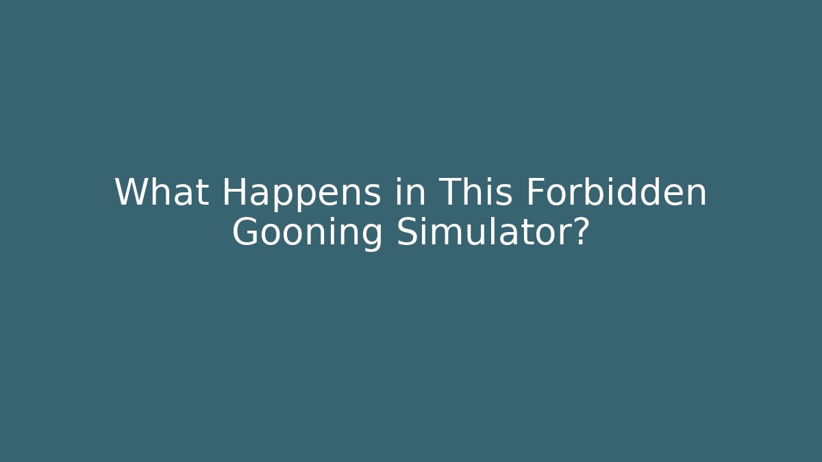 What Happens in This Forbidden Gooning Simulator?